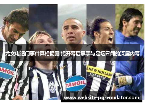 尤文电话门事件真相揭露 揭开幕后黑手与足坛丑闻的深层内幕