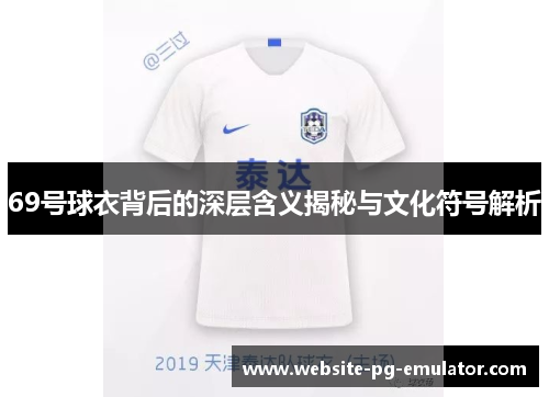 69号球衣背后的深层含义揭秘与文化符号解析 69号球衣背后的深层含义揭秘与文化符号解析
