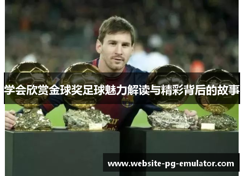 学会欣赏金球奖足球魅力解读与精彩背后的故事 学会欣赏金球奖足球魅力解读与精彩背后的故事