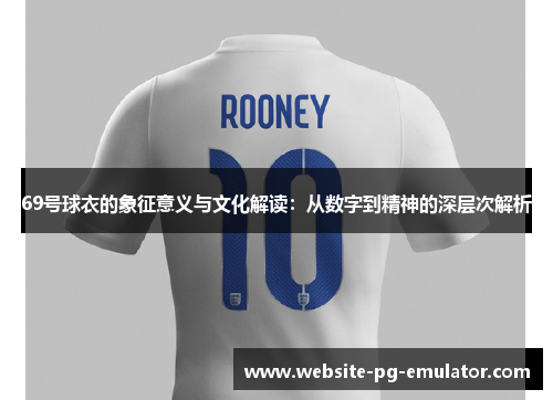 69号球衣的象征意义与文化解读:从数字到精神的深层次解析 69号球衣的象征意义与文化解读:从数字到精神的深层次解析