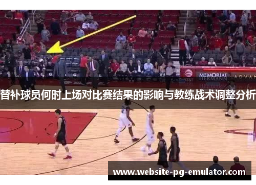 替补球员何时上场对比赛结果的影响与教练战术调整分析 替补球员何时上场对比赛结果的影响与教练战术调整分析