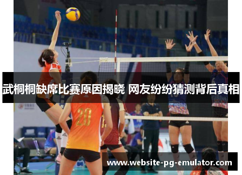 武桐桐缺席比赛原因揭晓 网友纷纷猜测背后真相 武桐桐缺席比赛原因揭晓 网友纷纷猜测背后真相