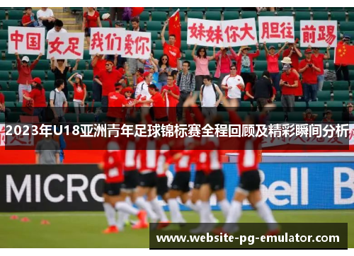 2023年U18亚洲青年足球锦标赛全程回顾及精彩瞬间分析 2023年U18亚洲青年足球锦标赛全程回顾及精彩瞬间分析