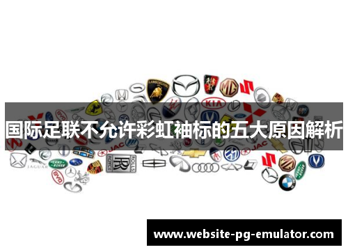国际足联不允许彩虹袖标的五大原因解析 国际足联不允许彩虹袖标的五大原因解析