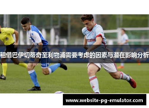 租借巴伊切蒂奇至利物浦需要考虑的因素与潜在影响分析 租借巴伊切蒂奇至利物浦需要考虑的因素与潜在影响分析