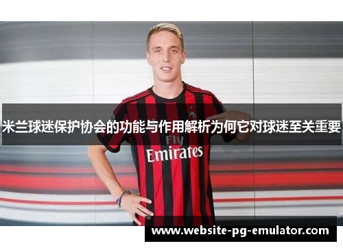 米兰球迷保护协会的功能与作用解析为何它对球迷至关重要 米兰球迷保护协会的功能与作用解析为何它对球迷至关重要