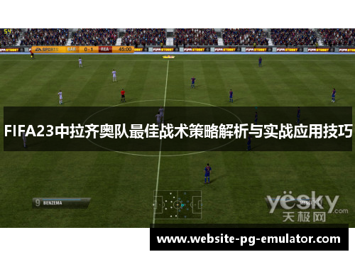FIFA23中拉齐奥队最佳战术策略解析与实战应用技巧 FIFA23中拉齐奥队最佳战术策略解析与实战应用技巧