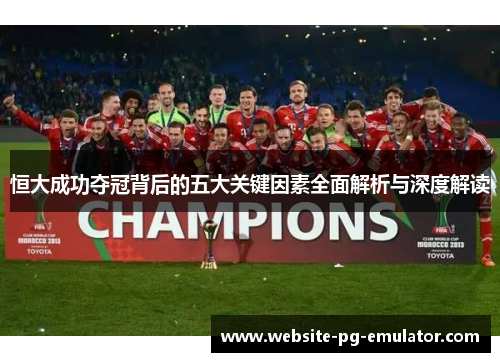 恒大成功夺冠背后的五大关键因素全面解析与深度解读 恒大成功夺冠背后的五大关键因素全面解析与深度解读