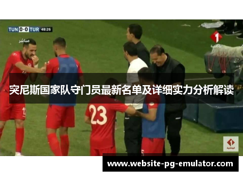 突尼斯国家队守门员最新名单及详细实力分析解读 突尼斯国家队守门员最新名单及详细实力分析解读