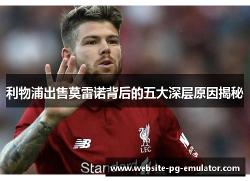 利物浦出售莫雷诺背后的五大深层原因揭秘 利物浦出售莫雷诺背后的五大深层原因揭秘