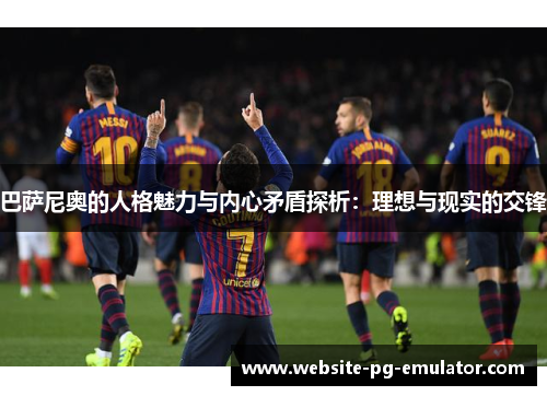 巴萨尼奥的人格魅力与内心矛盾探析:理想与现实的交锋 巴萨尼奥的人格魅力与内心矛盾探析:理想与现实的交锋