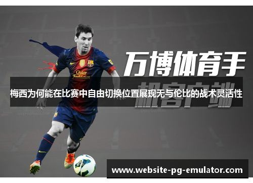 梅西为何能在比赛中自由切换位置展现无与伦比的战术灵活性 梅西为何能在比赛中自由切换位置展现无与伦比的战术灵活性