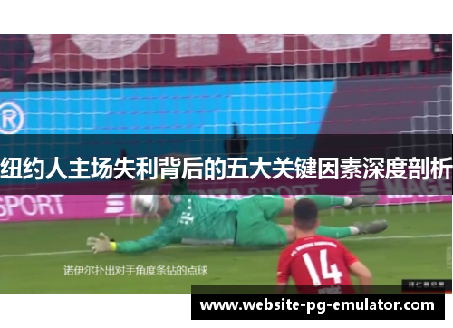 纽约人主场失利背后的五大关键因素深度剖析 纽约人主场失利背后的五大关键因素深度剖析