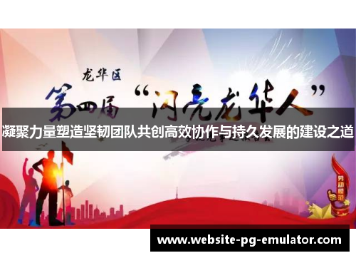 凝聚力量塑造坚韧团队共创高效协作与持久发展的建设之道 凝聚力量塑造坚韧团队共创高效协作与持久发展的建设之道
