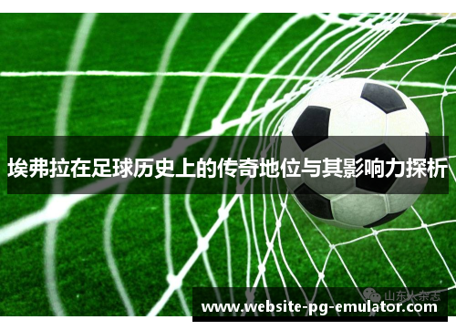 埃弗拉在足球历史上的传奇地位与其影响力探析 埃弗拉在足球历史上的传奇地位与其影响力探析
