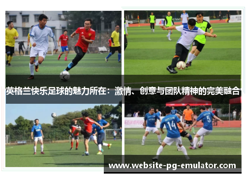 英格兰快乐足球的魅力所在：激情、创意与团队精神的完美融合