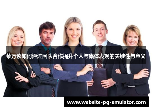 莱万谈如何通过团队合作提升个人与集体表现的关键性与意义 莱万谈如何通过团队合作提升个人与集体表现的关键性与意义