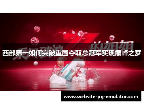 西部第一如何突破重围夺取总冠军实现巅峰之梦 西部第一如何突破重围夺取总冠军实现巅峰之梦