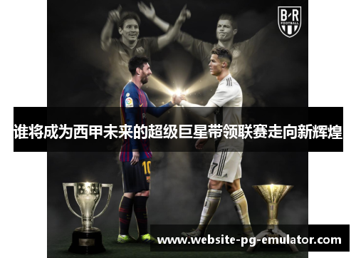 谁将成为西甲未来的超级巨星带领联赛走向新辉煌 谁将成为西甲未来的超级巨星带领联赛走向新辉煌