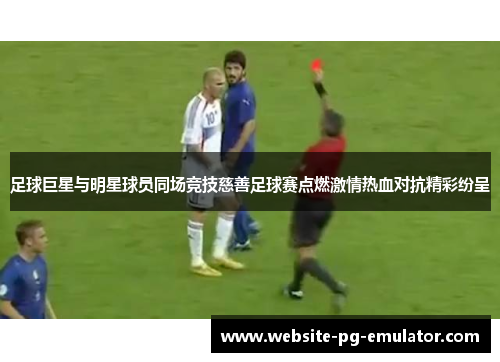 足球巨星与明星球员同场竞技慈善足球赛点燃激情热血对抗精彩纷呈 足球巨星与明星球员同场竞技慈善足球赛点燃激情热血对抗精彩纷呈