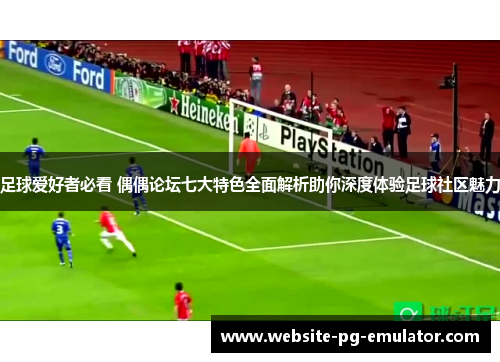 足球爱好者必看 偶偶论坛七大特色全面解析助你深度体验足球社区魅力 足球爱好者必看 偶偶论坛七大特色全面解析助你深度体验足球社区魅力