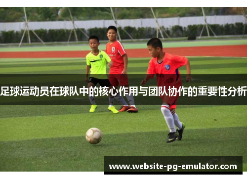 足球运动员在球队中的核心作用与团队协作的重要性分析 足球运动员在球队中的核心作用与团队协作的重要性分析