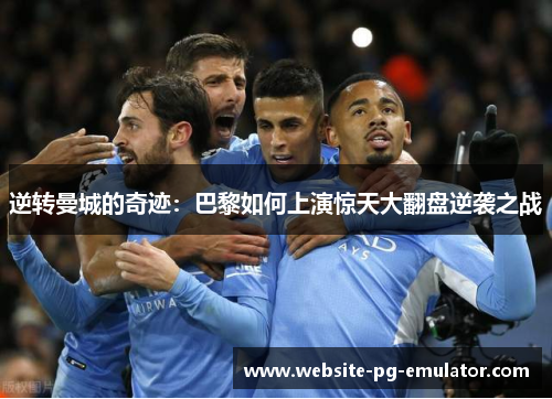 逆转曼城的奇迹:巴黎如何上演惊天大翻盘逆袭之战 逆转曼城的奇迹:巴黎如何上演惊天大翻盘逆袭之战
