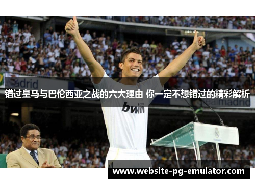 错过皇马与巴伦西亚之战的六大理由 你一定不想错过的精彩解析 错过皇马与巴伦西亚之战的六大理由 你一定不想错过的精彩解析