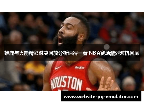 雄鹿与火箭精彩对决回放分析值得一看 NBA赛场激烈对抗回顾 雄鹿与火箭精彩对决回放分析值得一看 NBA赛场激烈对抗回顾