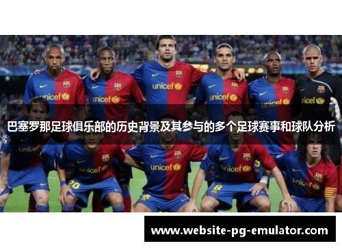 巴塞罗那足球俱乐部的历史背景及其参与的多个足球赛事和球队分析 巴塞罗那足球俱乐部的历史背景及其参与的多个足球赛事和球队分析