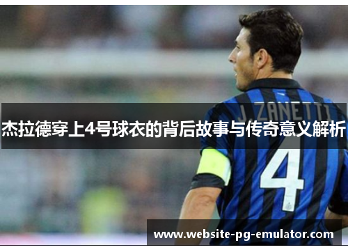 杰拉德穿上4号球衣的背后故事与传奇意义解析 杰拉德穿上4号球衣的背后故事与传奇意义解析