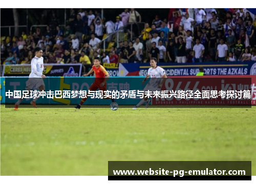 中国足球冲击巴西梦想与现实的矛盾与未来振兴路径全面思考探讨篇