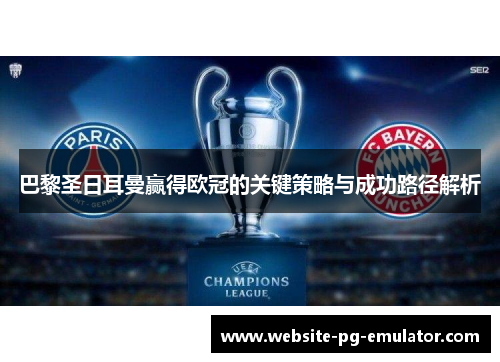 巴黎圣日耳曼赢得欧冠的关键策略与成功路径解析 巴黎圣日耳曼赢得欧冠的关键策略与成功路径解析
