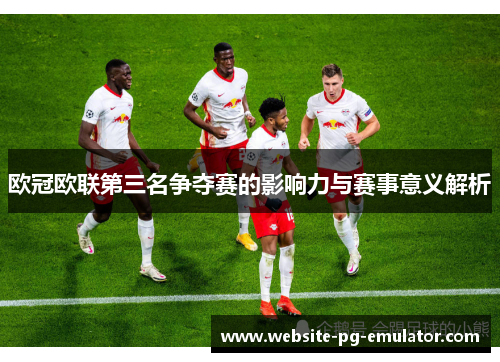 欧冠欧联第三名争夺赛的影响力与赛事意义解析
