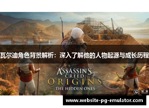 瓦尔迪角色背景解析：深入了解他的人物起源与成长历程