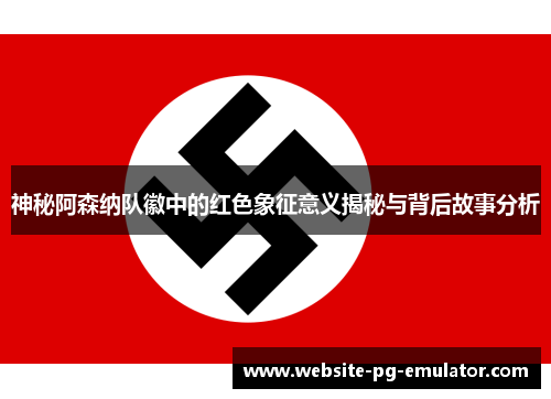 神秘阿森纳队徽中的红色象征意义揭秘与背后故事分析