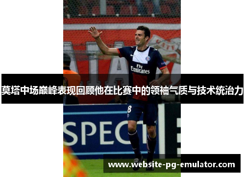 莫塔中场巅峰表现回顾他在比赛中的领袖气质与技术统治力 莫塔中场巅峰表现回顾他在比赛中的领袖气质与技术统治力