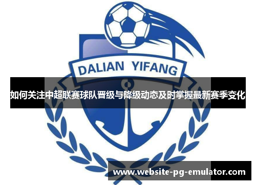 如何关注中超联赛球队晋级与降级动态及时掌握最新赛季变化 如何关注中超联赛球队晋级与降级动态及时掌握最新赛季变化
