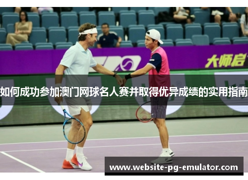 如何成功参加澳门网球名人赛并取得优异成绩的实用指南 如何成功参加澳门网球名人赛并取得优异成绩的实用指南