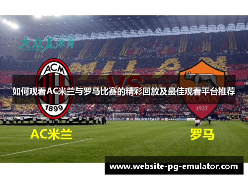 如何观看AC米兰与罗马比赛的精彩回放及最佳观看平台推荐 如何观看AC米兰与罗马比赛的精彩回放及最佳观看平台推荐