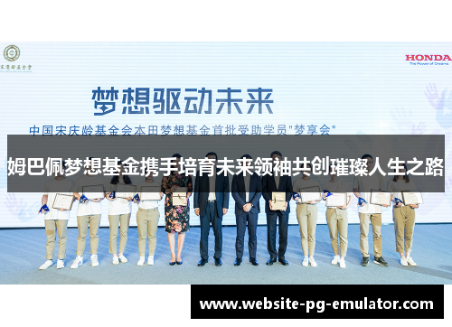 姆巴佩梦想基金携手培育未来领袖共创璀璨人生之路 姆巴佩梦想基金携手培育未来领袖共创璀璨人生之路