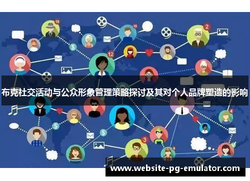 布克社交活动与公众形象管理策略探讨及其对个人品牌塑造的影响 布克社交活动与公众形象管理策略探讨及其对个人品牌塑造的影响