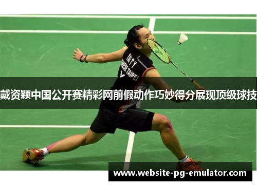 戴资颖中国公开赛精彩网前假动作巧妙得分展现顶级球技