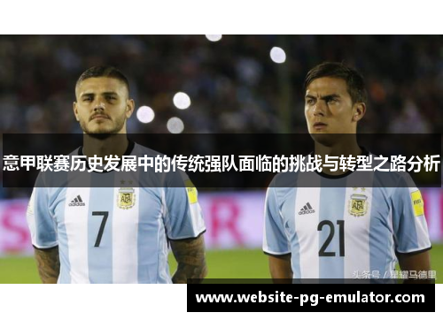 意甲联赛历史发展中的传统强队面临的挑战与转型之路分析