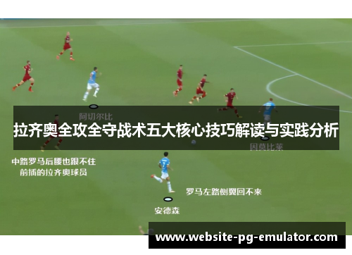 拉齐奥全攻全守战术五大核心技巧解读与实践分析 拉齐奥全攻全守战术五大核心技巧解读与实践分析