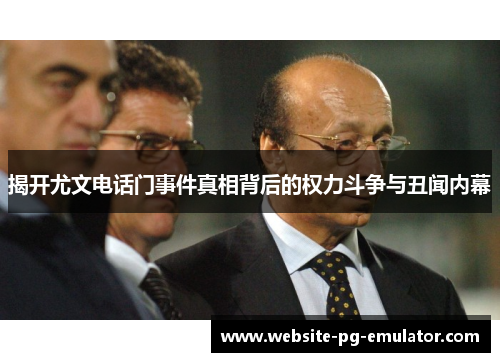 揭开尤文电话门事件真相背后的权力斗争与丑闻内幕