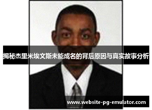 揭秘杰里米埃文斯未能成名的背后原因与真实故事分析 揭秘杰里米埃文斯未能成名的背后原因与真实故事分析