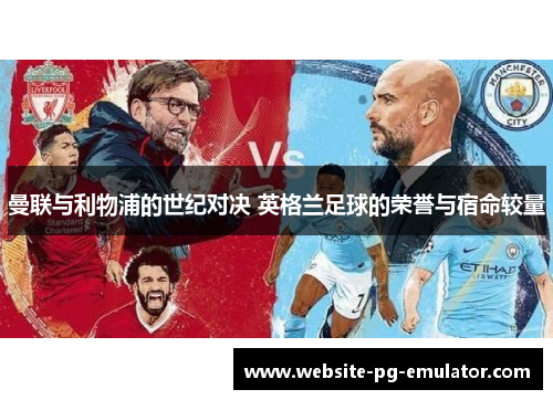 曼联与利物浦的世纪对决 英格兰足球的荣誉与宿命较量 曼联与利物浦的世纪对决 英格兰足球的荣誉与宿命较量