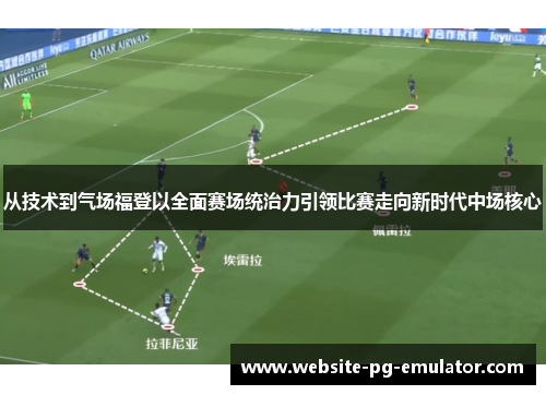 从技术到气场福登以全面赛场统治力引领比赛走向新时代中场核心