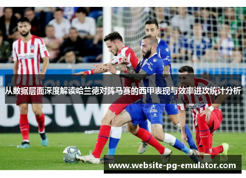 从数据层面深度解读哈兰德对阵马赛的西甲表现与效率进攻统计分析